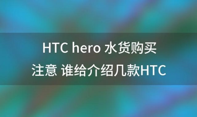 HTChero水货购买注意 谁给介绍几款HTC的手机