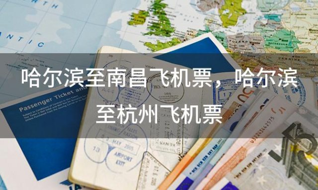 哈尔滨至南昌飞机票，哈尔滨至杭州飞机票