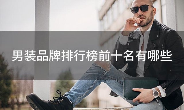男装品牌排行榜前十名有哪些「中国一线男装10大品牌」