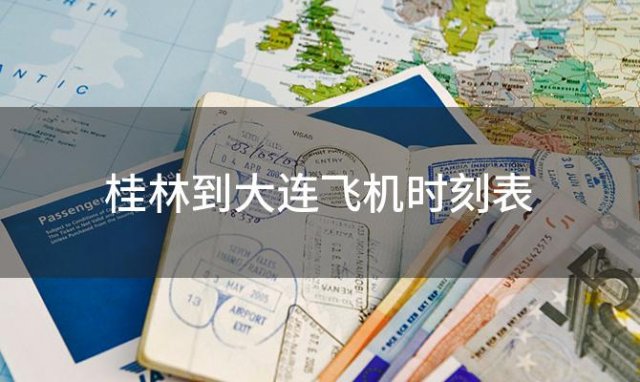桂林到大连飞机时刻表 桂林到大连飞机航班信息查询
