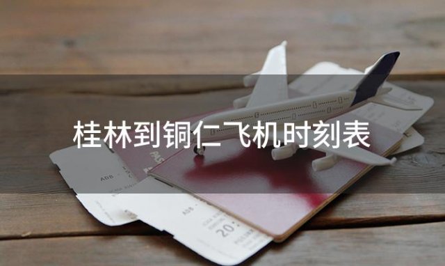 桂林到铜仁飞机时刻表 桂林至铜仁飞机票价查询
