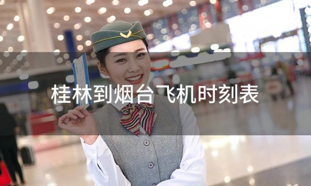 桂林到烟台飞机时刻表 桂林到烟台飞机航班信息查询