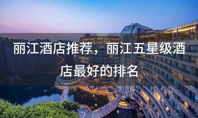 丽江酒店推荐 丽江五星级酒店最好的排名
