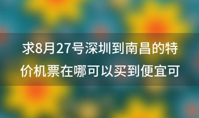 求8月27号深圳到南昌的特价机票在哪可以买到便宜可靠的机票