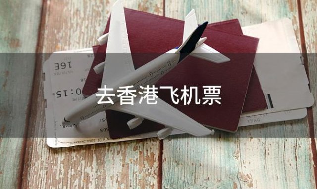去香港飞机票「去香港飞机票价格」