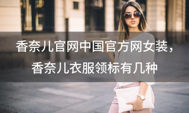 香奈儿官网中国官方网女装，香奈儿衣服领标有几种