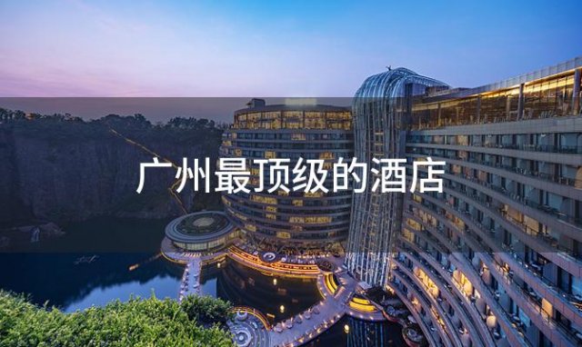 广州最顶级的酒店「广州 高端酒店」