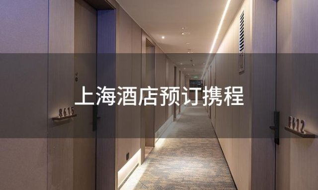 上海酒店预订携程(上海酒店预订携程网官网)