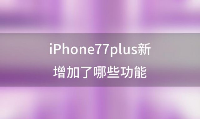 iPhone7/7plus新增加了哪些功能(iPhone7新增加了哪些功能)