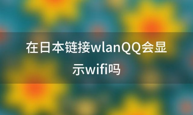 在日本链接wlanQQ会显示wifi吗