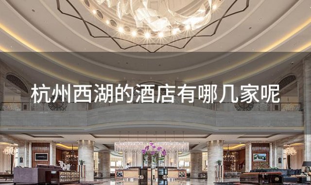 杭州西湖的酒店有哪几家呢，杭州西湖的酒店有哪几家店
