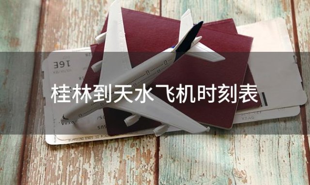 桂林到天水飞机时刻表 桂林到天水飞机航班信息查询