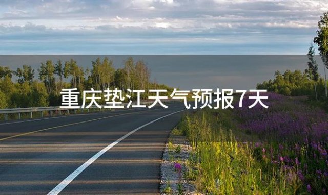 重庆垫江天气预报7天(2024年04月10日)
