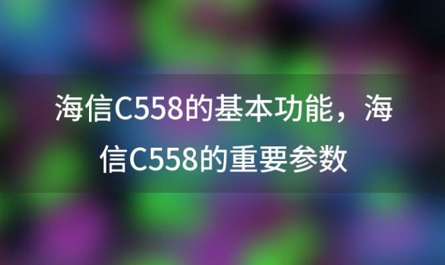 海信C558的基本功能，海信C558的重要参数