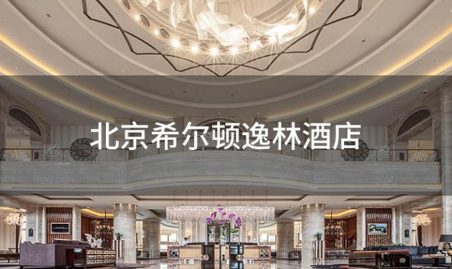 北京希尔顿逸林酒店，希尔顿逸林酒店是几星级酒店