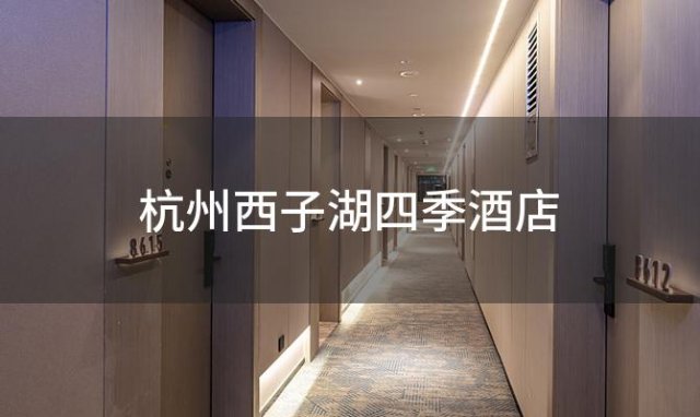 杭州西子湖四季酒店 浙江七星级酒店排名