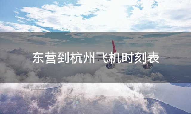 东营到杭州飞机时刻表 东营到杭州飞机航班信息查询