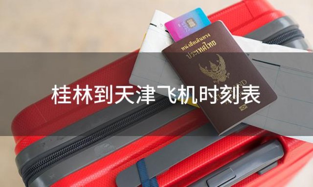 桂林到天津飞机时刻表 桂林到天津飞机航班信息查询