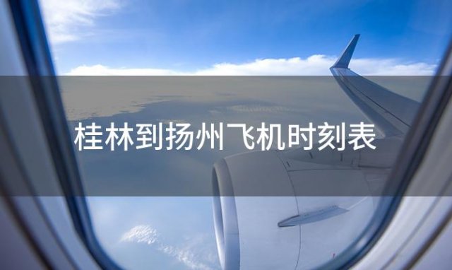 桂林到扬州飞机时刻表 桂林到扬州飞机航班信息查询