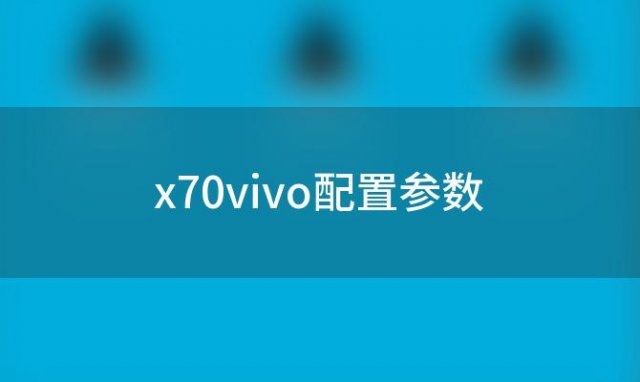 x70vivo配置参数(vivox70参数配置)
