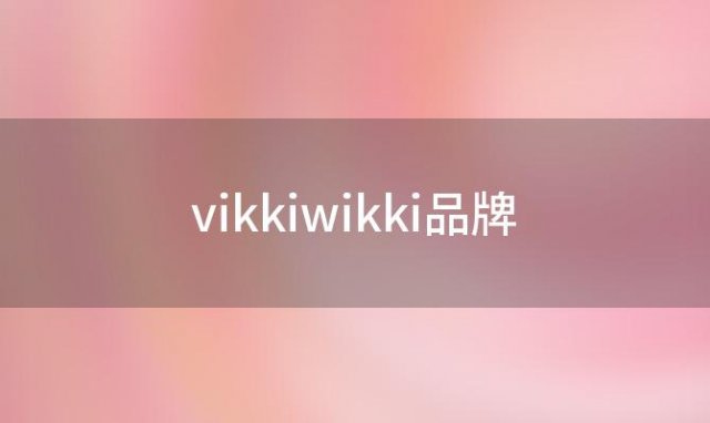 vikkiwikki品牌(vikki怎么样)