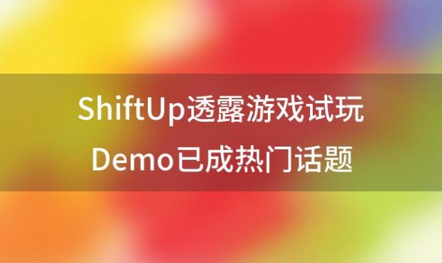 ShiftUp透露游戏试玩Demo已成热门话题